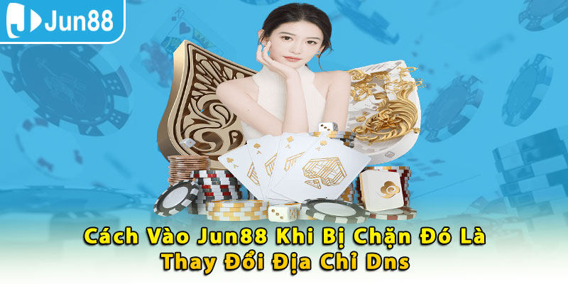 Cách vào Jun88 khi bị chặn đó là thay đổi địa chỉ DNS