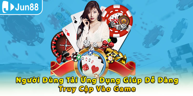 Người dùng tải ứng dụng giúp dễ dàng truy cập vào game